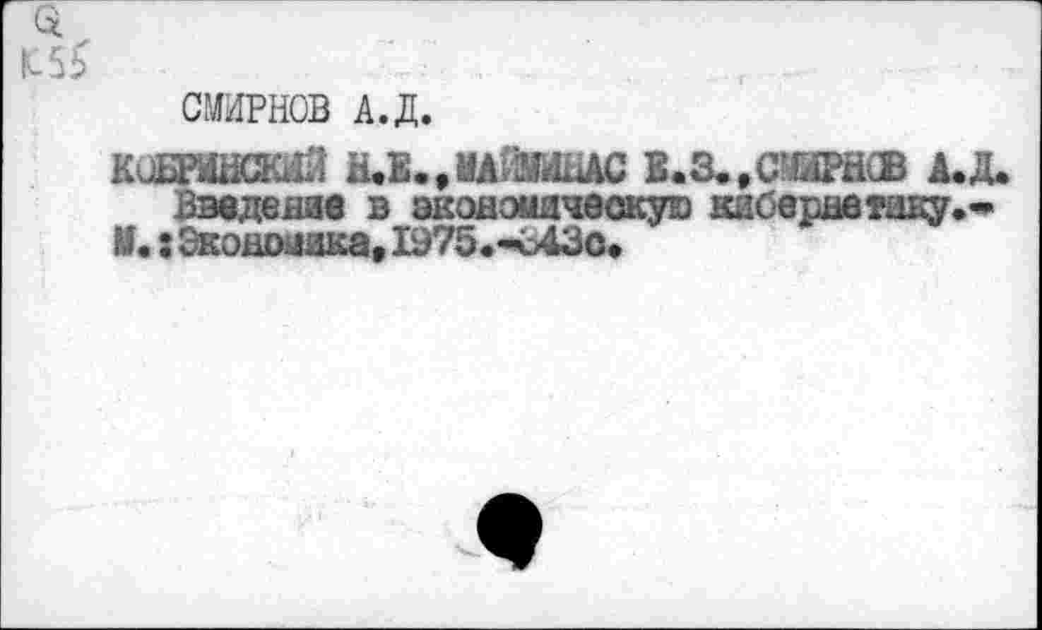 ﻿СМИРНОВ А.Д.
КОБРИНСКАЯ &К.9ИАШШАС Е.З. .СМИРНОВ А.Д.
Введение в экономическую каберне таку.-* V. з Экономика, 1975. <43о.